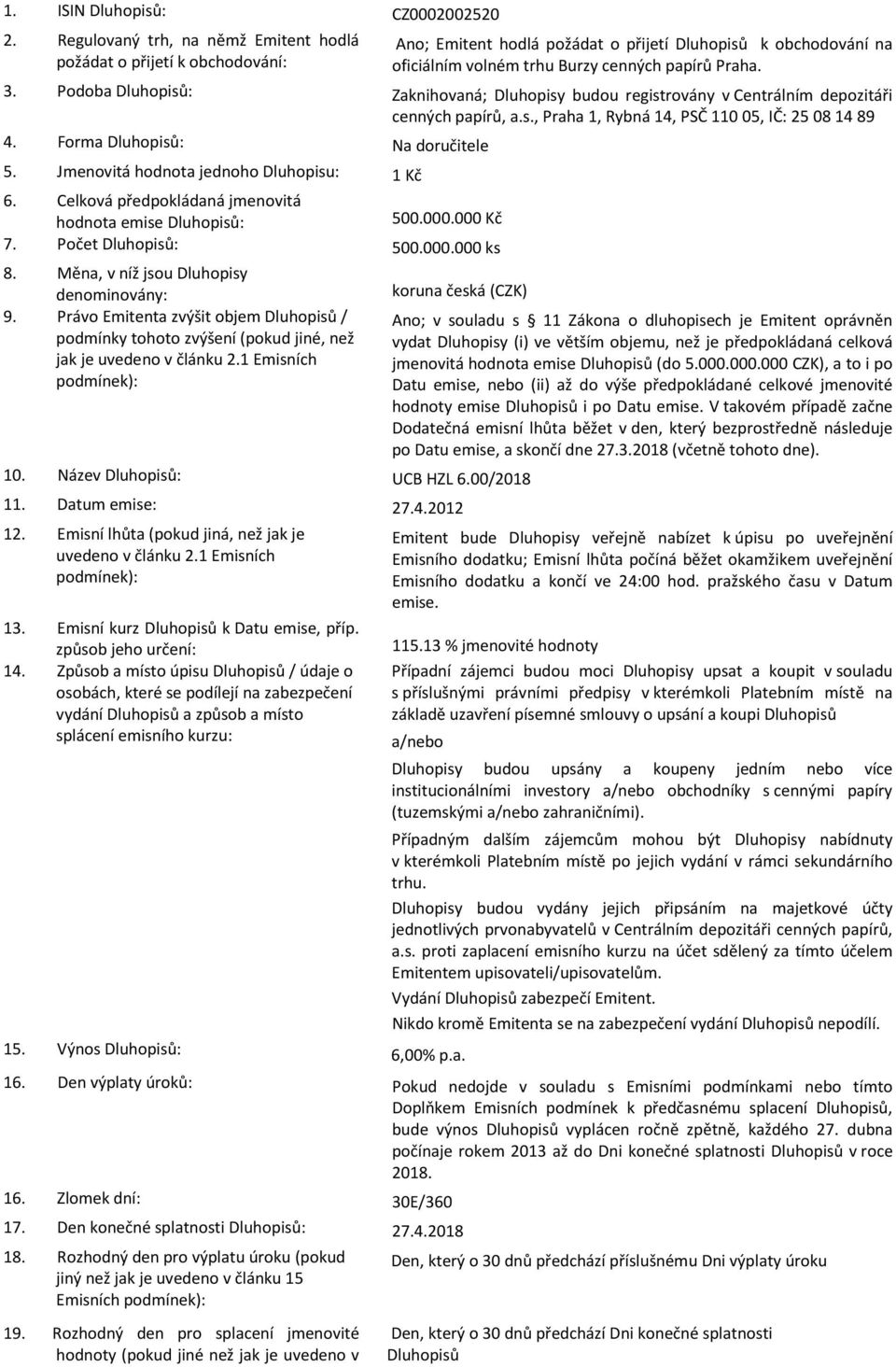 Podoba Dluhopisů: Zaknihovaná; Dluhopisy budou registrovány v Centrálním depozitáři cenných papírů, a.s., Praha 1, Rybná 14, PSČ 11005, IČ: 25081489 4. Forma Dluhopisů: Na doručitele 5.