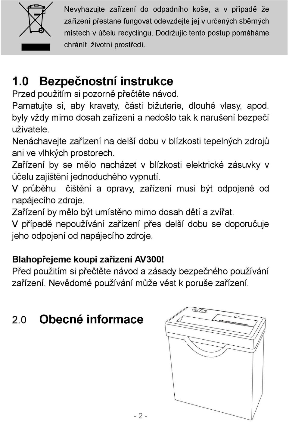 byly vždy mimo dosah zařízení a nedošlo tak k narušení bezpečí uživatele. Nenáchavejte zařízení na delší dobu v blízkosti tepelných zdrojů ani ve vlhkých prostorech.