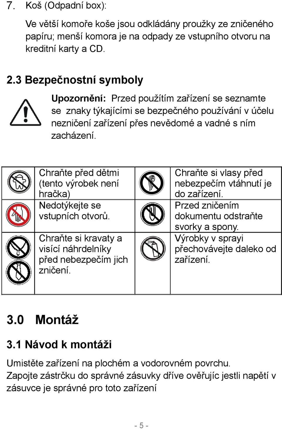 Chraňte před dětmi (tento výrobek není hračka) Nedotýkejte se vstupních otvorů. Chraňte si kravaty a visící náhrdelníky před nebezpečím jich zničení.