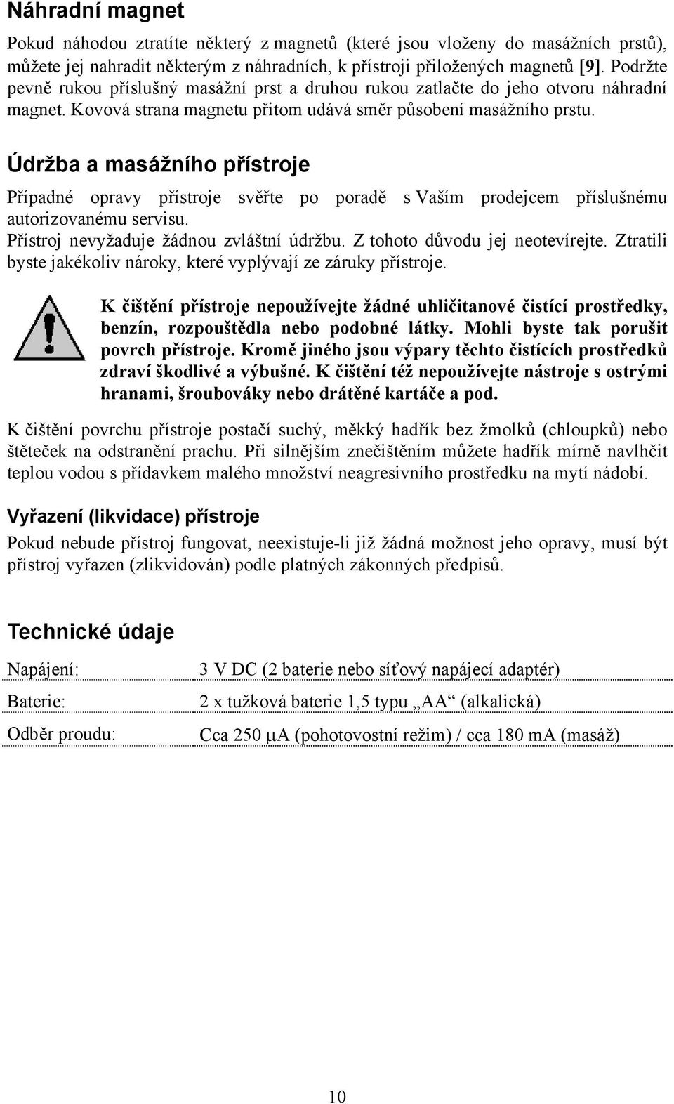 Údržba a masážního přístroje Případné opravy přístroje svěřte po poradě s Vaším prodejcem příslušnému autorizovanému servisu. Přístroj nevyžaduje žádnou zvláštní údržbu.