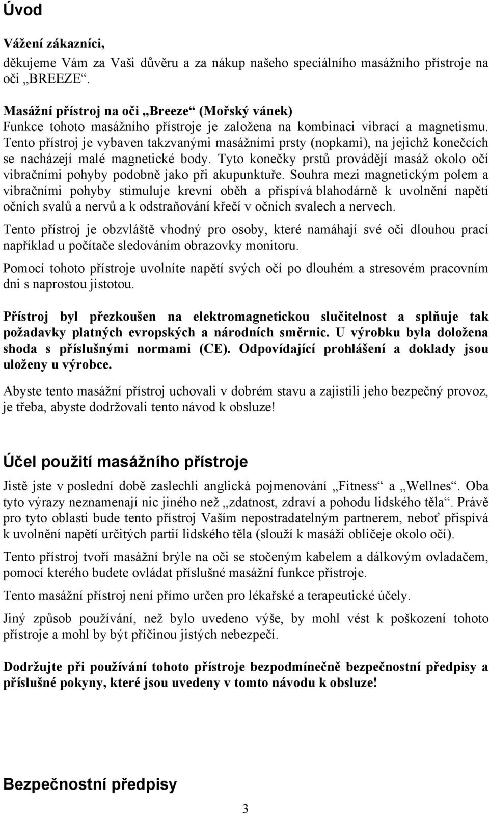 Tento přístroj je vybaven takzvanými masážními prsty (nopkami), na jejichž konečcích se nacházejí malé magnetické body.