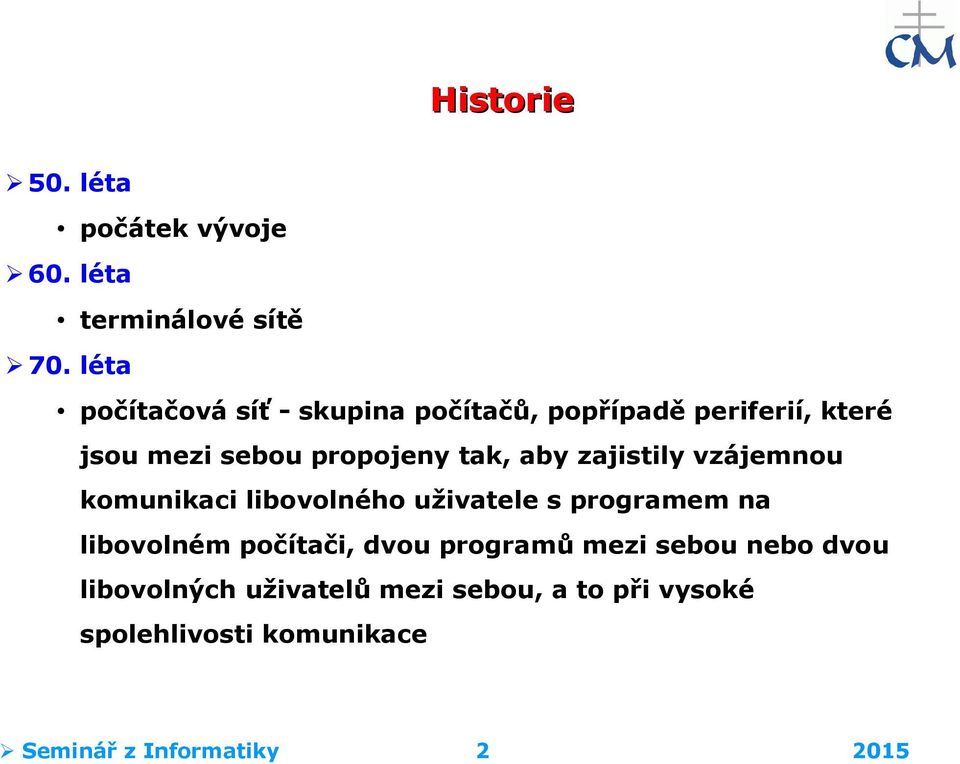 aby zajistily vzájemnou komunikaci libovolného uživatele s programem na libovolném počítači, dvou