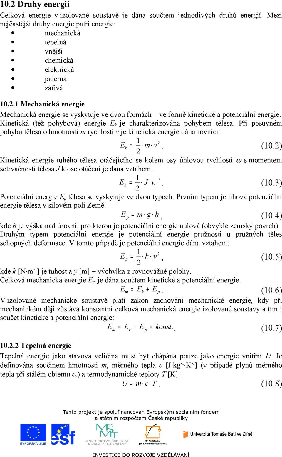 .1 Mechanická energie Mechanická energie se vyskytuje ve dvou formách ve formě kinetické a potenciální energie. Kinetická (též pohybová) energie E k je charakterizována pohybem tělesa.