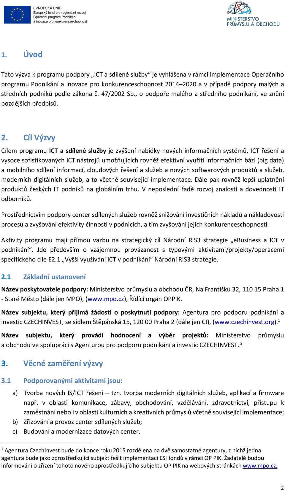 Cíl Výzvy Cílem programu ICT a sdílené služby je zvýšení nabídky nových informačních systémů, ICT řešení a vysoce sofistikovaných ICT nástrojů umožňujících rovněž efektivní využití informačních bází