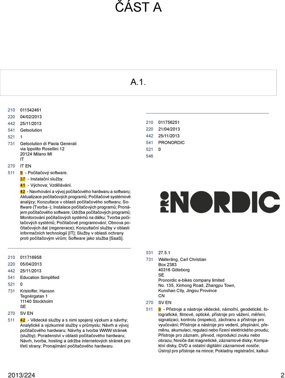 42 - Navrhování a vývoj počítačového hardwaru a softwaru; Aktualizace počítačových programů; Počítačové systémové analýzy; Konzultace v oblasti počítačového softwaru; Software (Tvorba -); Instalace
