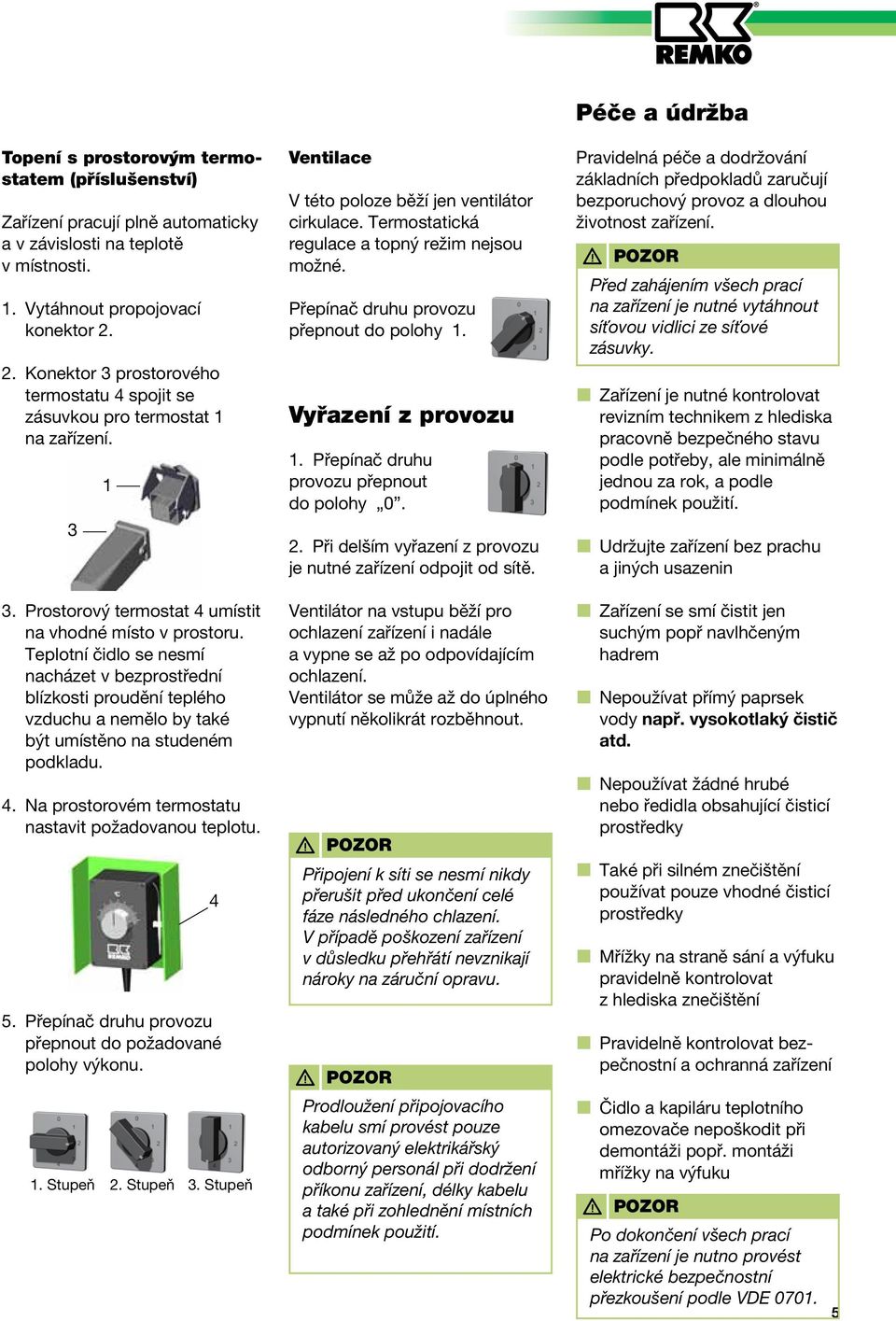 Teplotní čidlo se nesmí nacházet v bezprostřední blízkosti proudění teplého vzduchu a nemělo by také být umístěno na studeném podkladu. 4. Na prostorovém termostatu nastavit požadovanou teplotu. 5.