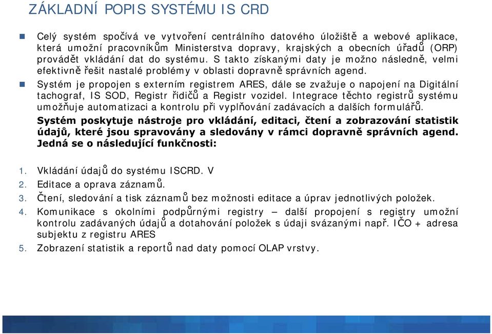 Systém je propojen s externím registrem ARES, dále se zvažuje o napojení na Digitální tachograf, IS SOD, Registr řidičů a Registr vozidel.