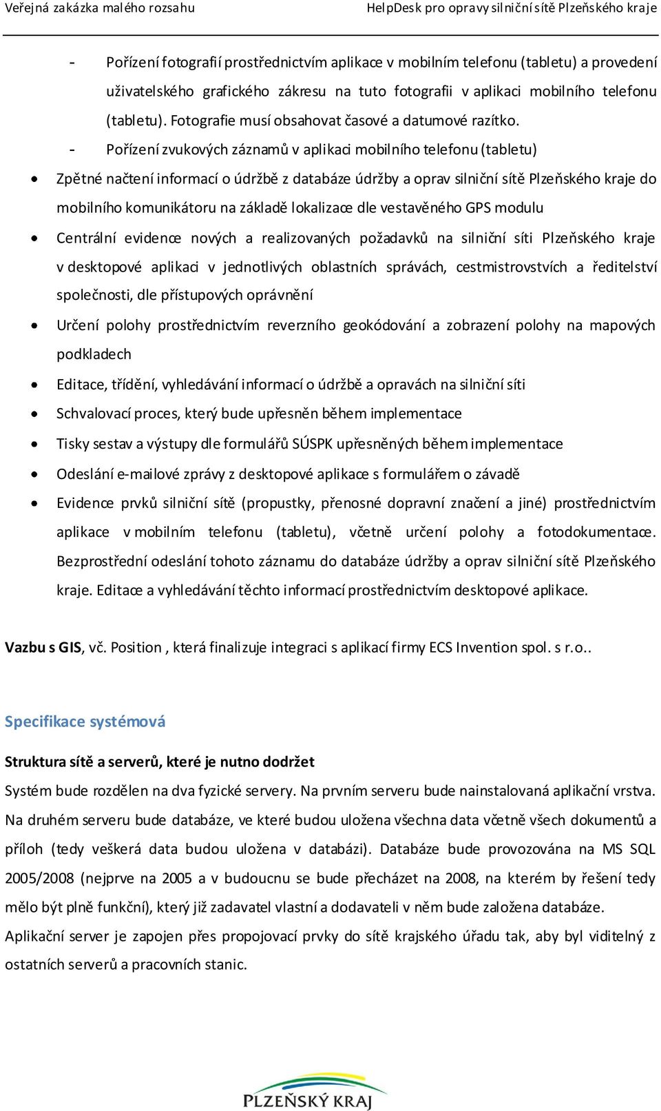 - Pořízení zvukových záznamů v aplikaci mobilního telefonu (tabletu) Zpětné načtení informací o údržbě z databáze údržby a oprav silniční sítě Plzeňského kraje do mobilního komunikátoru na základě