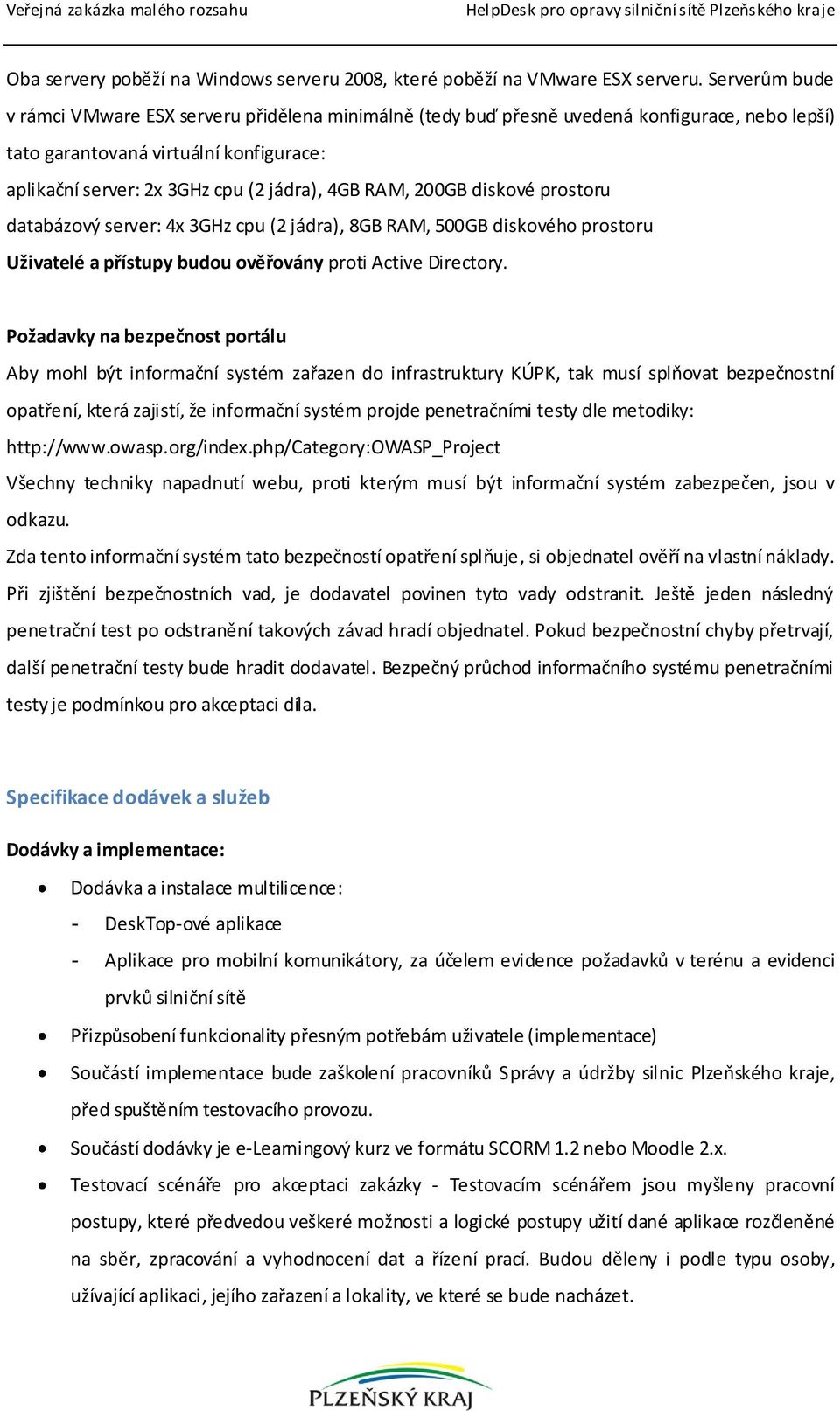 RAM, 200GB diskové prostoru databázový server: 4x 3GHz cpu (2 jádra), 8GB RAM, 500GB diskového prostoru Uživatelé a přístupy budou ověřovány proti Active Directory.