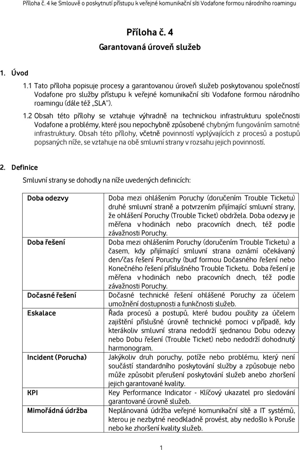 2 Obsah této přílohy se vztahuje výhradně na technickou infrastrukturu společnosti Vodafone a problémy, které jsou nepochybně způsobené chybným fungováním samotné infrastruktury.