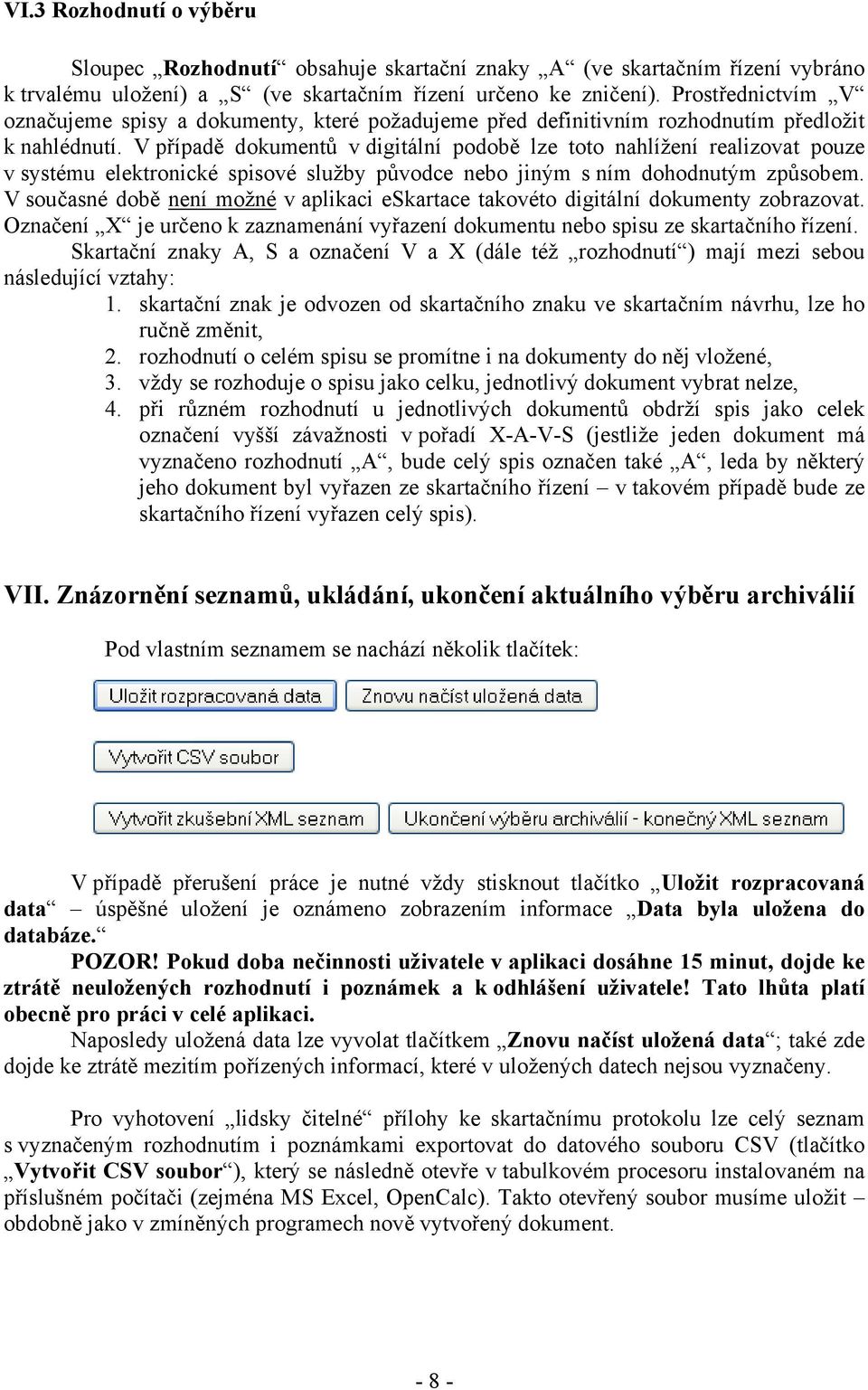 V případě dokumentů v digitální podobě lze toto nahlížení realizovat pouze v systému elektronické spisové služby původce nebo jiným s ním dohodnutým způsobem.