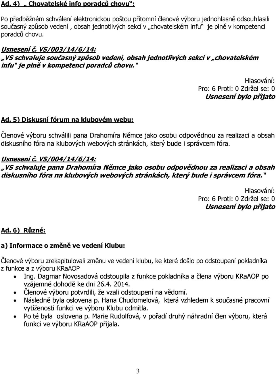 5) Diskusní fórum na klubovém webu: Členové výboru schválili pana Drahomíra Němce jako osobu odpovědnou za realizaci a obsah diskusního fóra na klubových webových stránkách, který bude i správcem