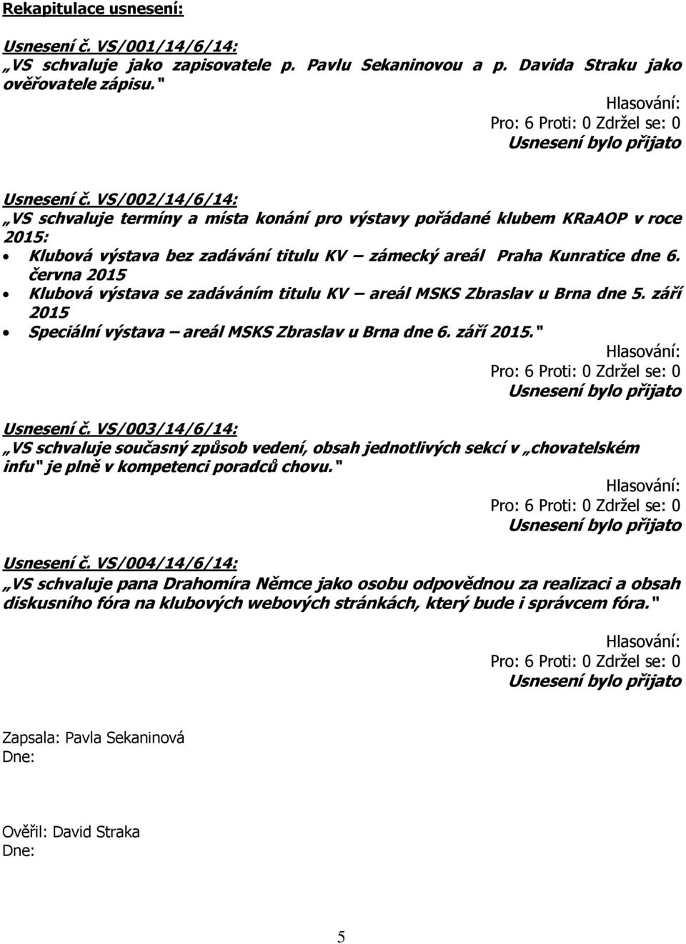 VS/002/14/6/14: VS schvaluje termíny a místa konání pro výstavy pořádané klubem KRaAOP v roce 2015: Klubová výstava bez zadávání titulu KV zámecký areál Praha Kunratice dne 6.