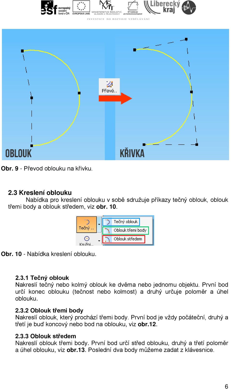 První bod určí konec oblouku (tečnost nebo kolmost) a druhý určuje poloměr a úhel oblouku. 2.3.2 Oblouk třemi body Nakreslí oblouk, který prochází třemi body.