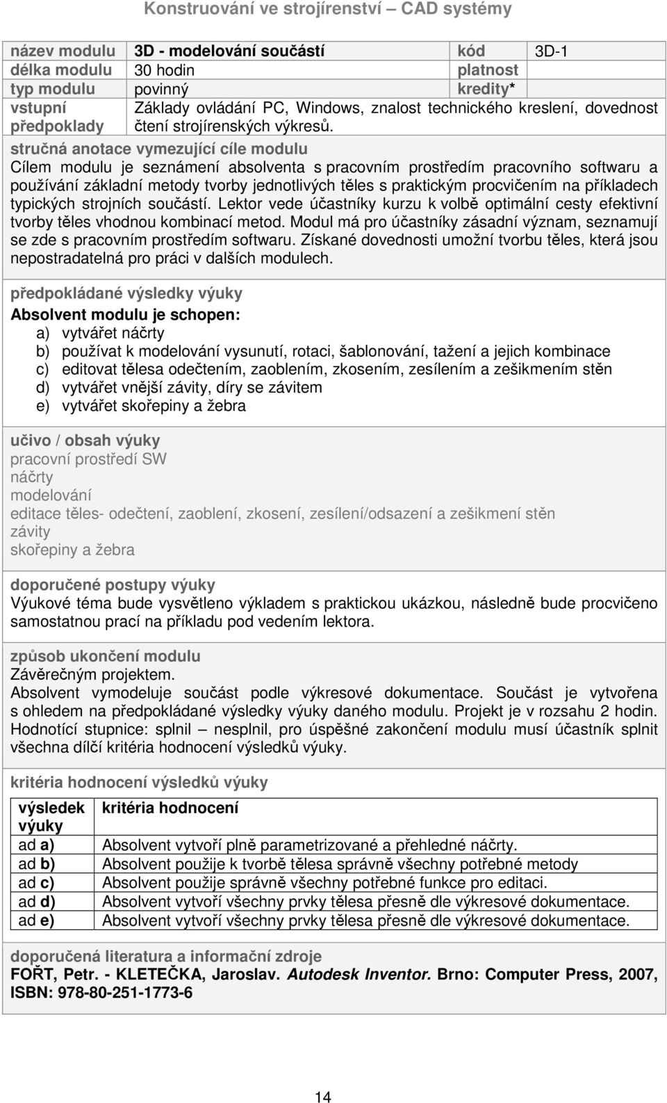 Cílem modulu je seznámení absolventa s pracovním prostředím pracovního softwaru a používání základní metody tvorby jednotlivých těles s praktickým procvičením na příkladech typických strojních