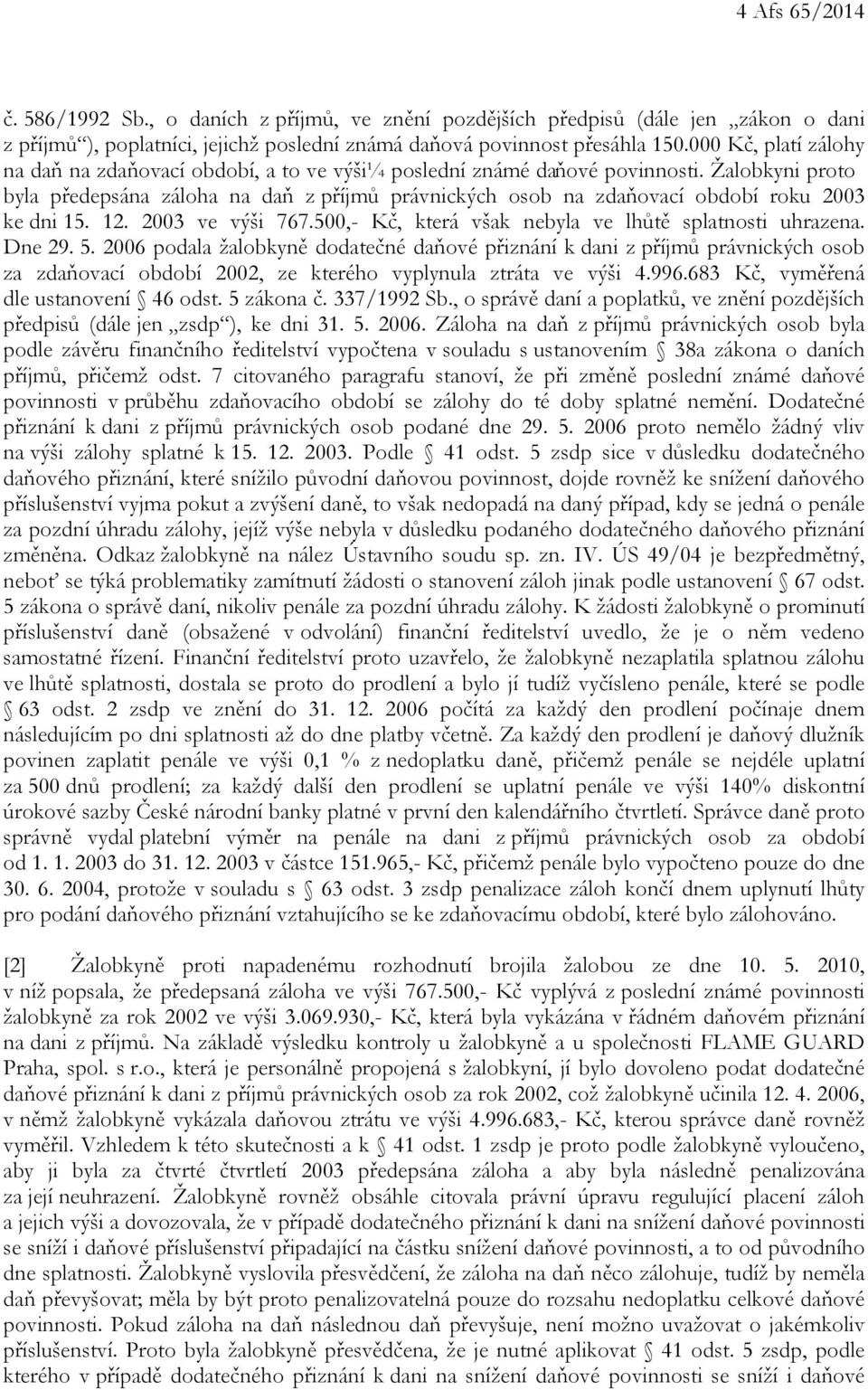 Žalobkyni proto byla předepsána záloha na daň z příjmů právnických osob na zdaňovací období roku 2003 ke dni 15. 12. 2003 ve výši 767.500,- Kč, která však nebyla ve lhůtě splatnosti uhrazena. Dne 29.