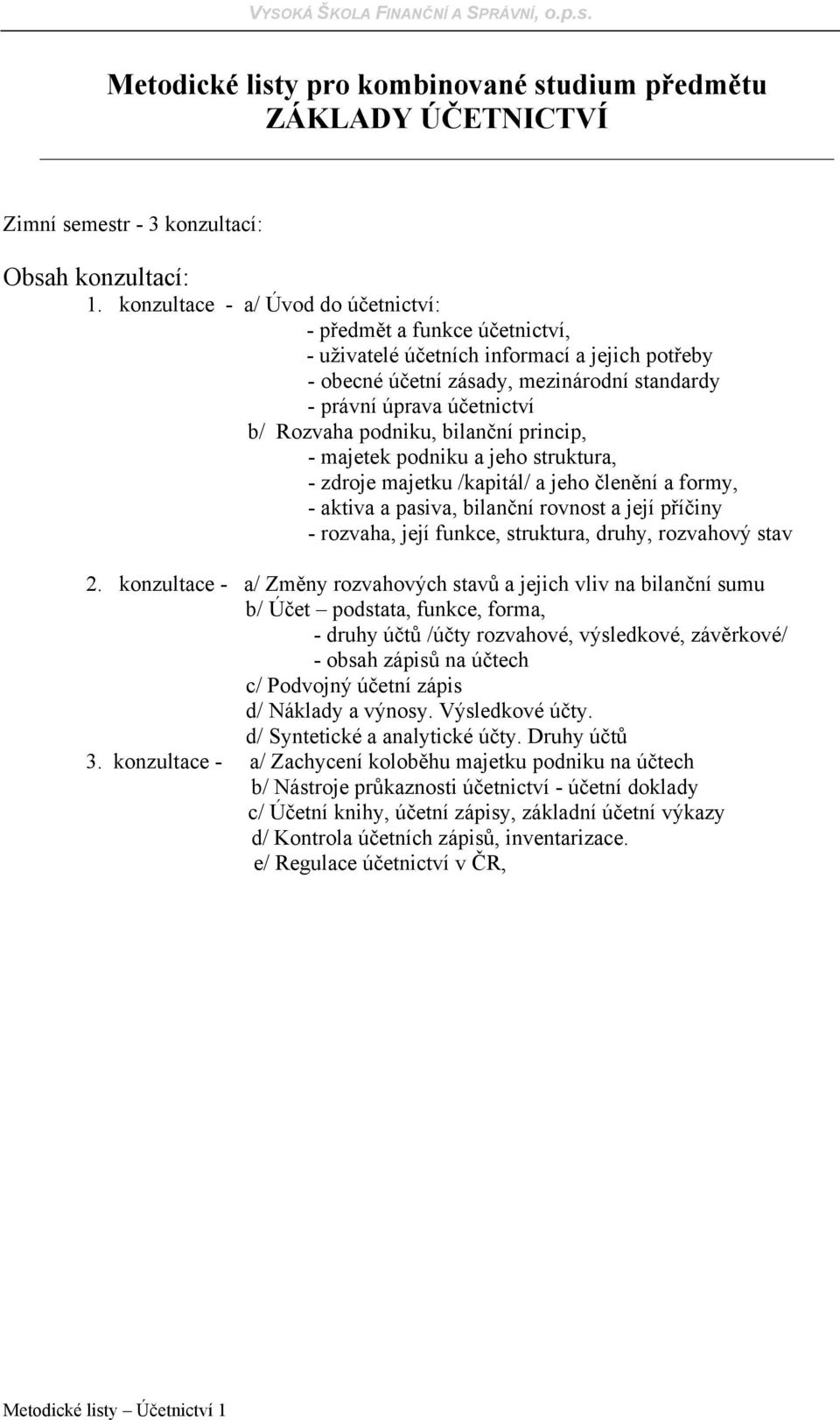 podniku, bilanční princip, - majetek podniku a jeho struktura, - zdroje majetku /kapitál/ a jeho členění a formy, - aktiva a pasiva, bilanční rovnost a její příčiny - rozvaha, její funkce, struktura,