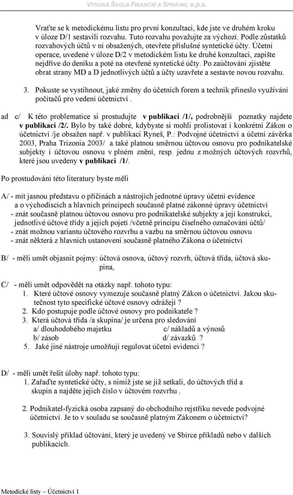 Účetní operace, uvedené v úloze D/2 v metodickém listu ke druhé konzultaci, zapište nejdříve do deníku a poté na otevřené syntetické účty.