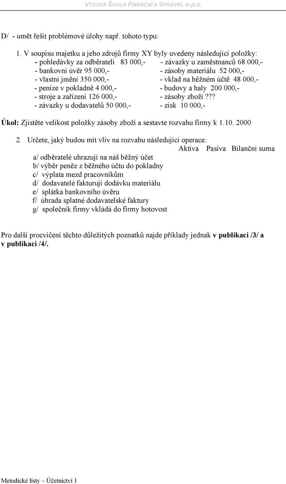 vlastní jmění 350 000,- - vklad na běžném účtě 48 000,- - peníze v pokladně 4 000,- - budovy a haly 200 000,- - stroje a zařízení 126 000,- - zásoby zboží?