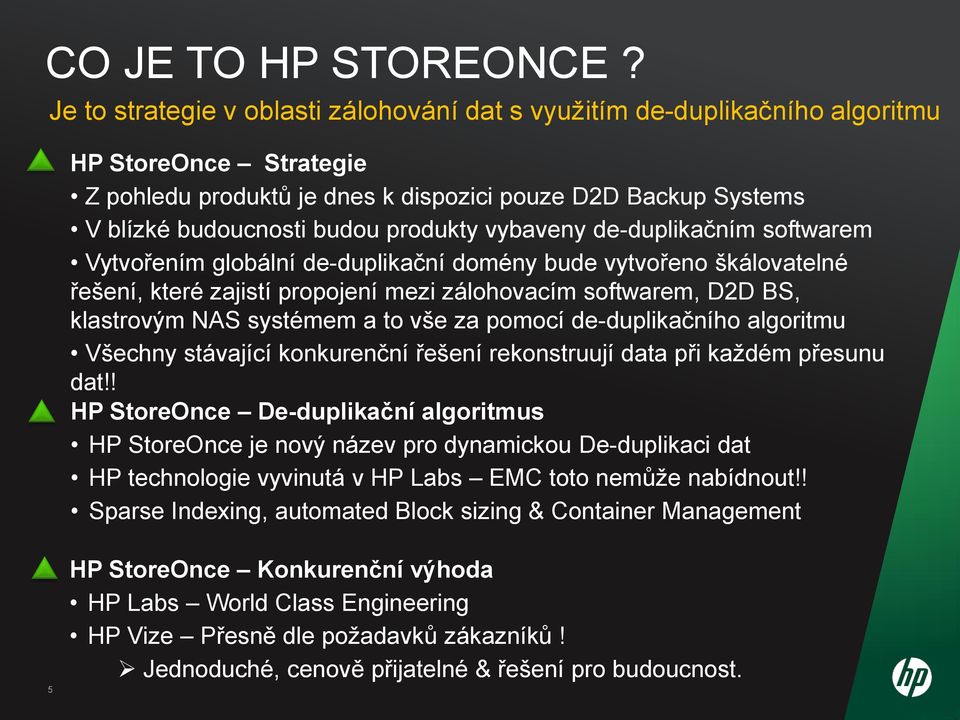 produkty vybaveny de-duplikačním softwarem Vytvořením globální de-duplikační domény bude vytvořeno škálovatelné řešení, které zajistí propojení mezi zálohovacím softwarem, D2D BS, klastrovým NAS