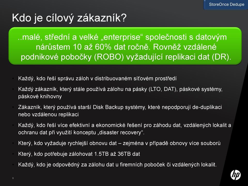 Backup systémy, které nepodporují de-duplikaci nebo vzdálenou replikaci Kaţdý, kdo řeší více efektivní a ekonomické řešení pro záhodu dat, vzdálených lokalit a ochranu dat při vyuţití konceptu