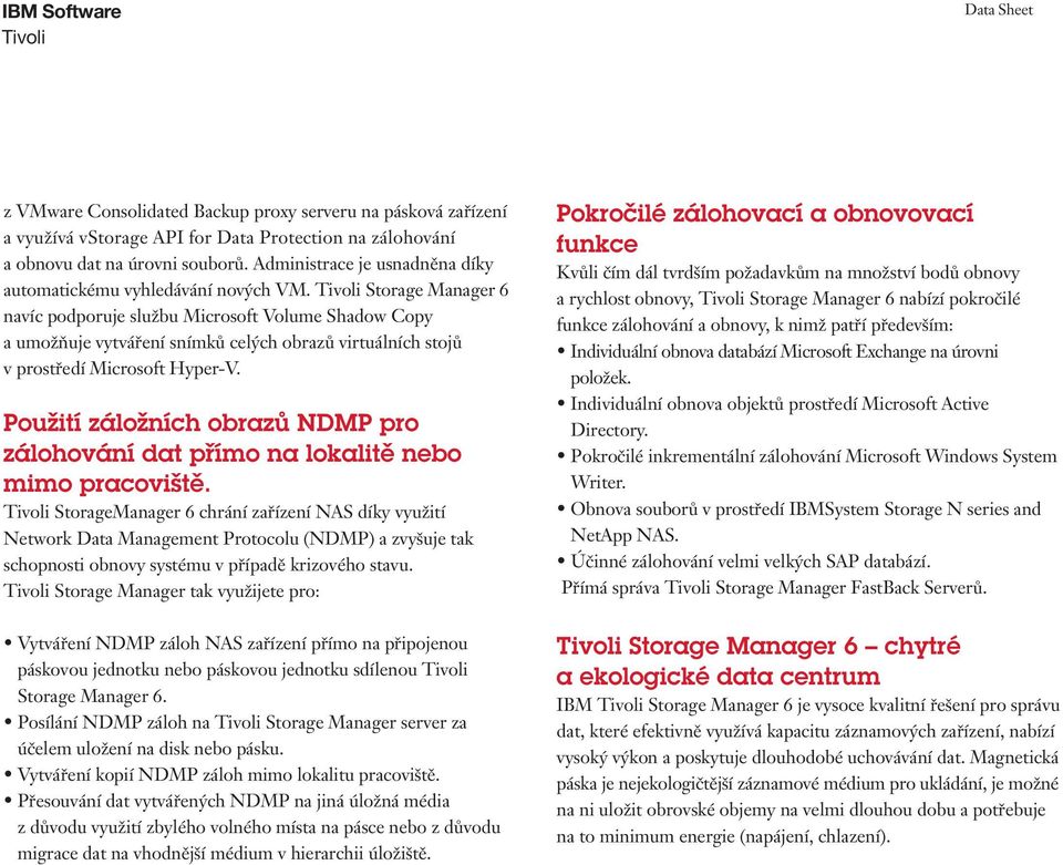 Storage Manager 6 navíc podporuje službu Microsoft Volume Shadow Copy a umožňuje vytváření snímků celých obrazů virtuálních stojů v prostředí Microsoft Hyper-V.