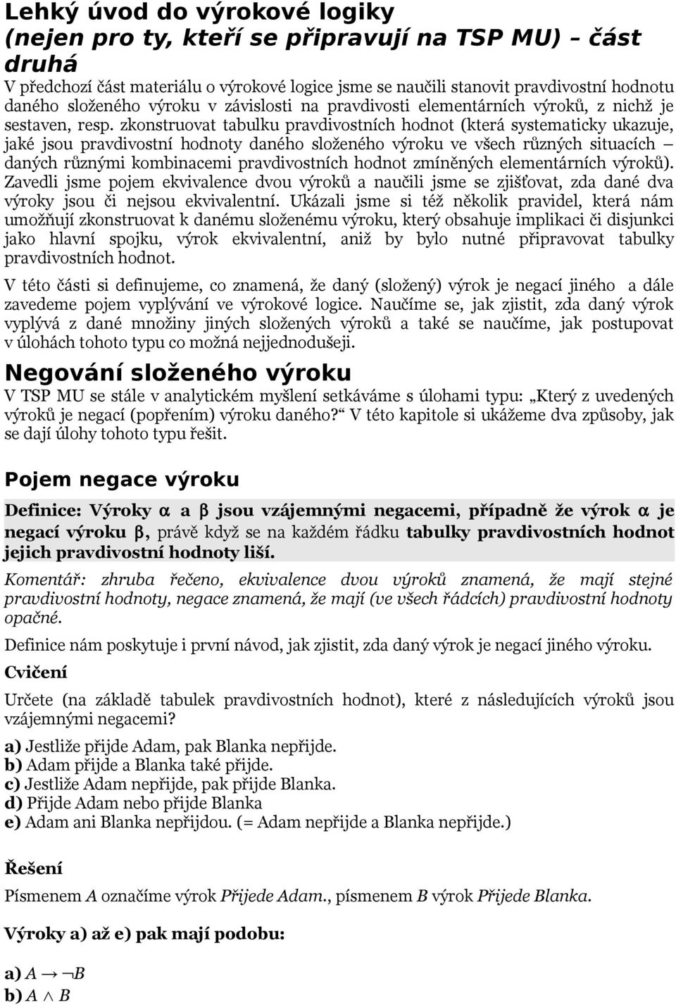 zkonstruovat tabulku pravdivostních hodnot (která systematicky ukazuje, jaké jsou pravdivostní hodnoty daného složeného výroku ve všech různých situacích daných různými kombinacemi pravdivostních