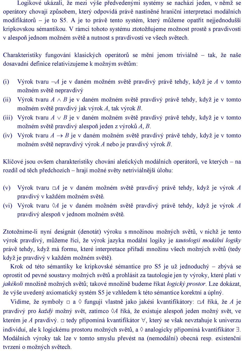 V rámci tohoto systému ztotožňujeme možnost prostě s pravdivostí v alespoň jednom možném světě a nutnost s pravdivostí ve všech světech.