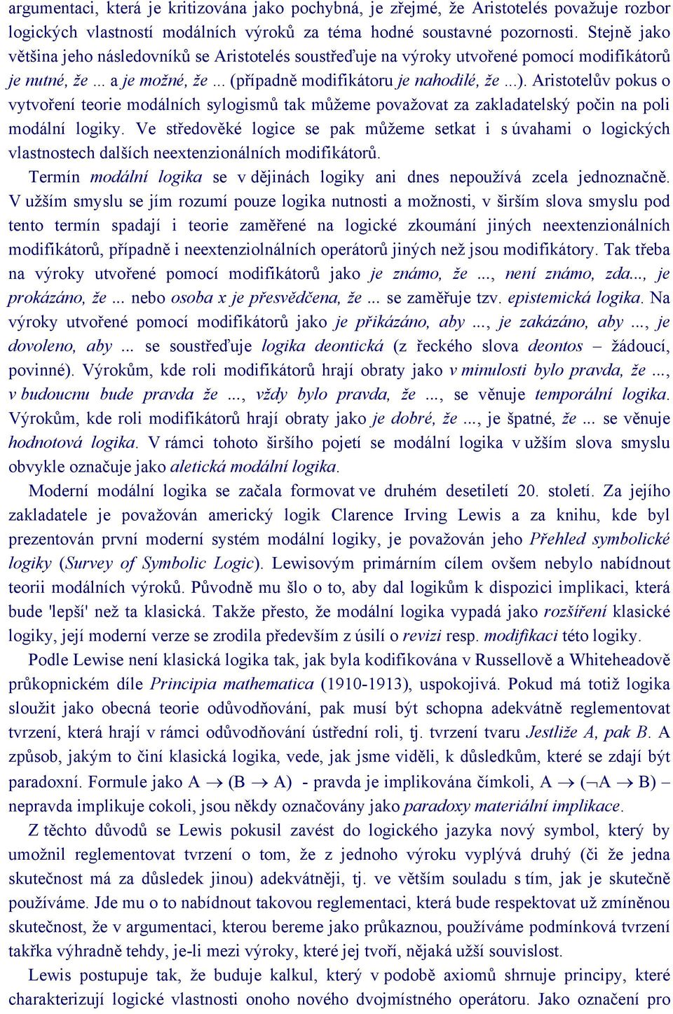 Aristotelův pokus o vytvoření teorie modálních sylogismů tak můžeme považovat za zakladatelský počin na poli modální logiky.