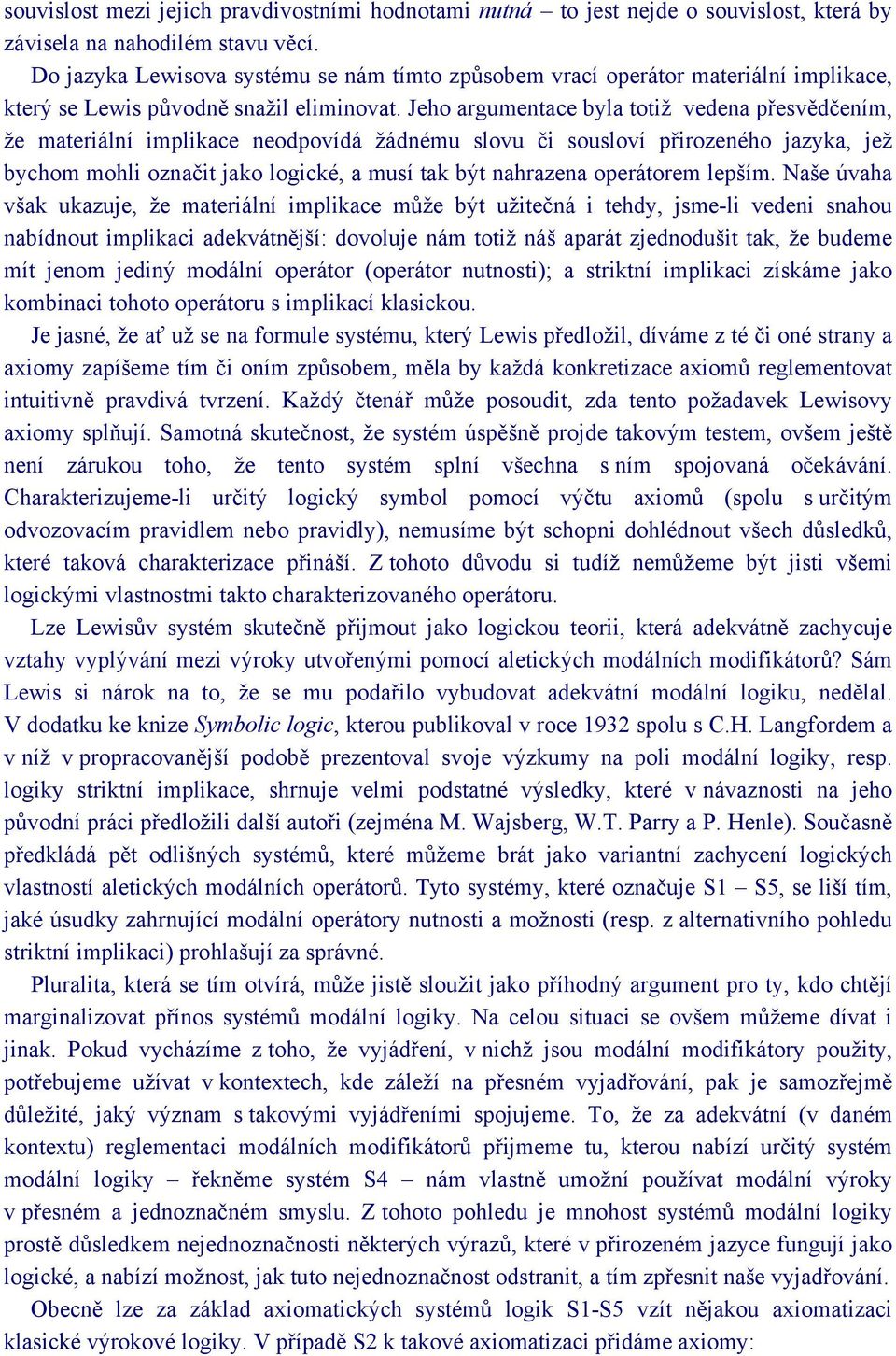 Jeho argumentace byla totiž vedena přesvědčením, že materiální implikace neodpovídá žádnému slovu či sousloví přirozeného jazyka, jež bychom mohli označit jako logické, a musí tak být nahrazena