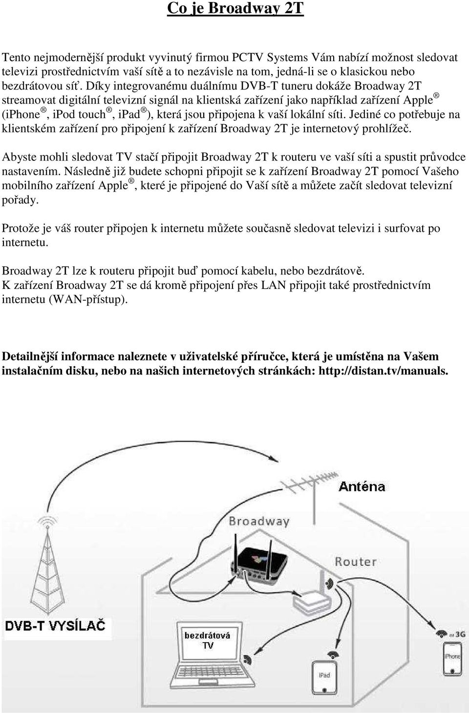 Díky integrovanému duálnímu DVB-T tuneru dokáže Broadway 2T streamovat digitální televizní signál na klientská zařízení jako například zařízení Apple (iphone, ipod touch, ipad ), která jsou připojena