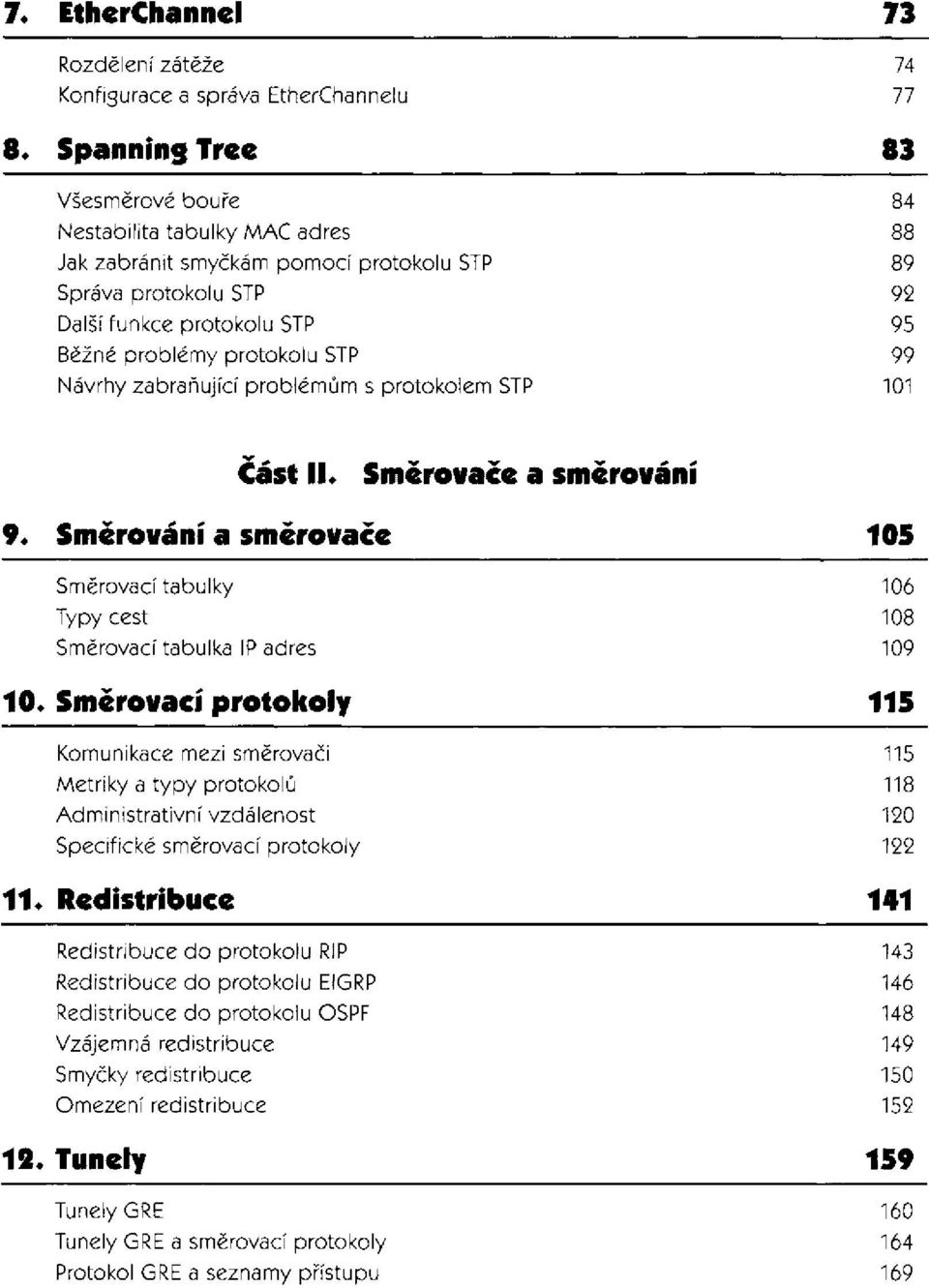 problémům s protokolem STP Cast II. Smčrovačc a směrování 9. Směrování a směrovače Směrovací tabulky Typy cest Směrovací tabulka IP adres 10.