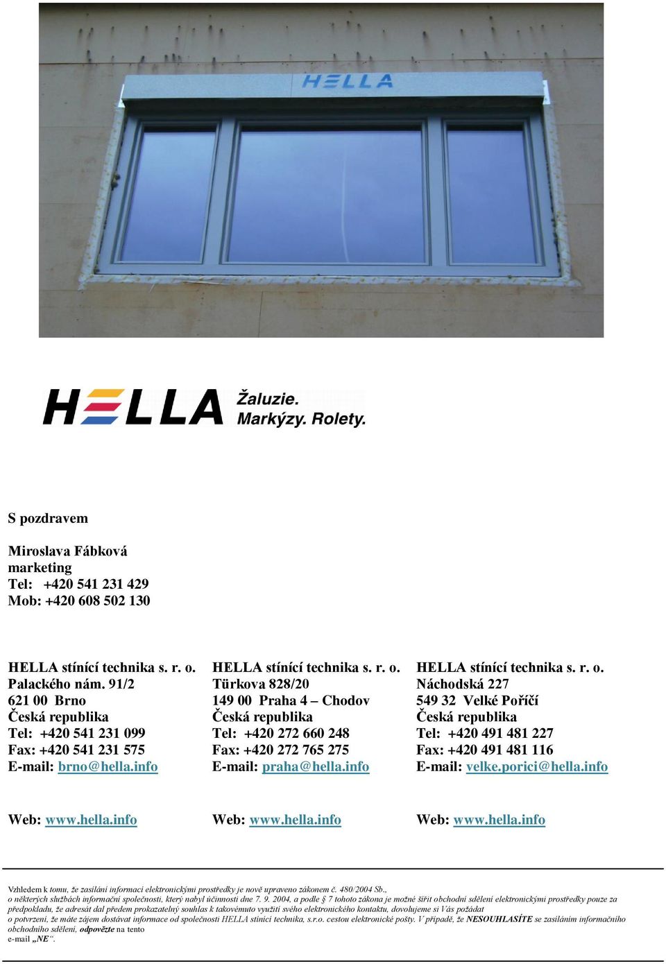 227 Fax: +420 541 231 575 Fax: +420 272 765 275 Fax: +420 491 481 116 E-mail: brno@hella.info E-mail: praha@hella.info E-mail: velke.porici@hella.info Web: www.hella.info Web: www.hella.info Web: www.hella.info Vzhledem k tomu, že zasílání informací elektronickými prostředky je nově upraveno zákonem č.