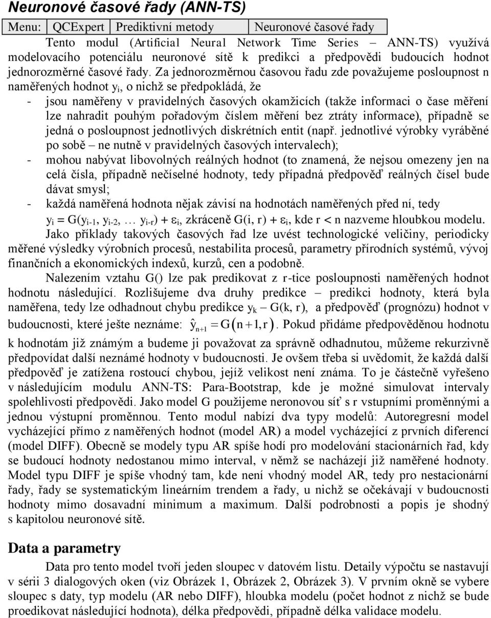 Za jednorozměrnou časovou řadu zde považujeme posloupnost n naměřených hodnot y i, o nichž se předpokládá, že - jsou naměřeny v pravidelných časových okamžicích (takže informaci o čase měření lze