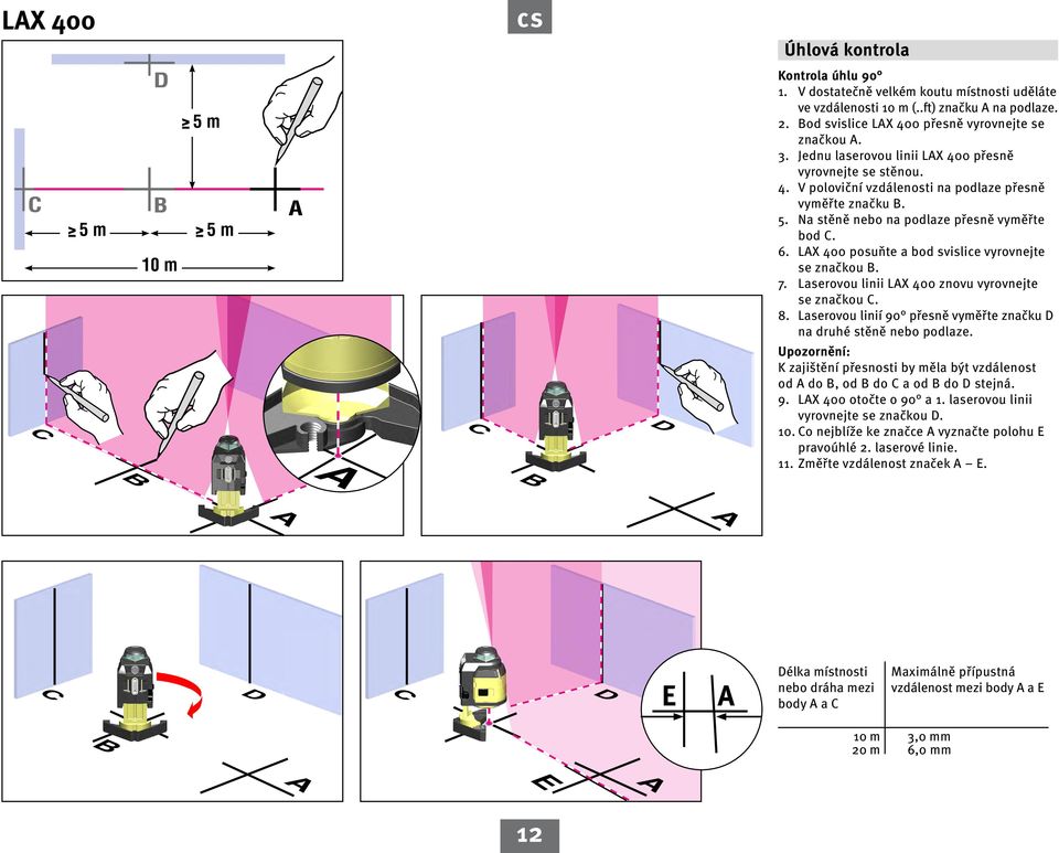 Na stěně nebo na podlaze přesně vyměřte bod C. 6. LX 400 posuňte a bod svislice vyrovnejte se značkou B. 7. Laserovou linii LX 400 znovu vyrovnejte se značkou C. 8.
