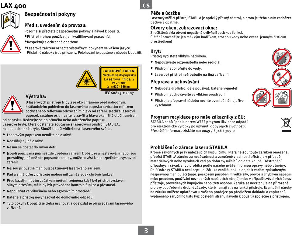 Výstraha: U laserových přístrojů třídy 2 je oko chráněno před náhodným, krátkodobým pohledem do laserového paprsku zavíracím reflexem čočky anebo reflexním odvrácením hlavy od záření.