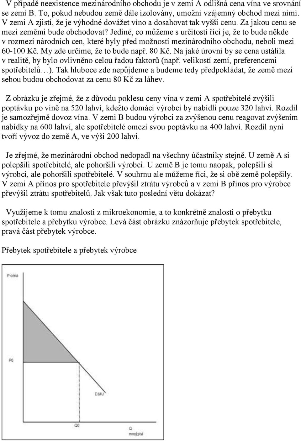 Jediné, co můžeme s určitostí říci je, že to bude někde v rozmezí národních cen, které byly před možností mezinárodního obchodu, neboli mezi 60-100 Kč. My zde určíme, že to bude např. 80 Kč.