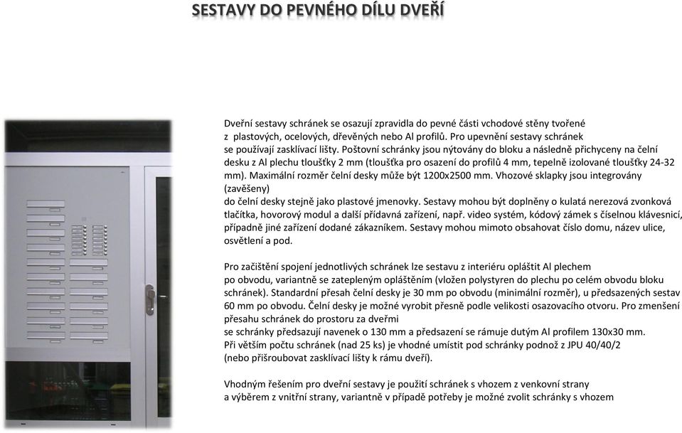 Poštovní schránky jsou nýtovány do bloku a následně přichyceny na čelní desku z Al plechu tloušťky 2 mm (tloušťka pro osazení do profilů 4 mm, tepelně izolované tloušťky 24-32 mm).