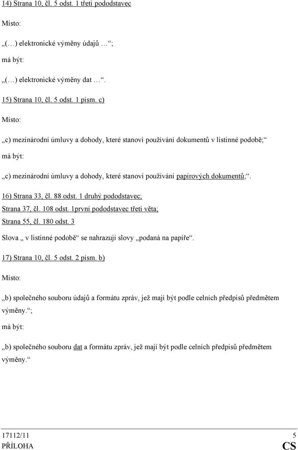 88 odst. 1 druhý pododstavec; Strana 37, čl. 108 odst. 1první pododstavec třetí věta; Strana 55, čl. 180 odst. 3 Slova v listinné podobě se nahrazují slovy podaná na papíře.