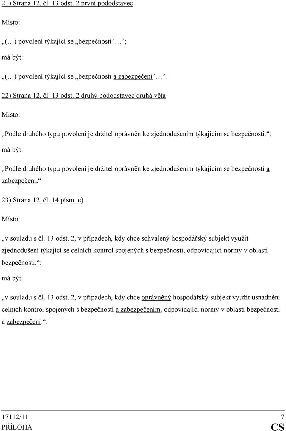 2, v případech, kdy chce schválený hospodářský subjekt využít zjednodušení týkající se celních kontrol spojených s bezpečností, odpovídající normy v oblasti bezpečnosti. ; v souladu s čl. 13 odst.