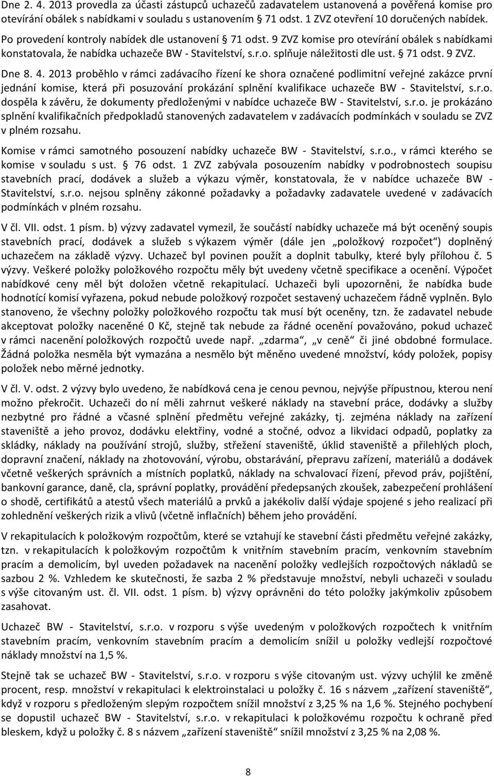 4. 2013 proběhlo v rámci zadávacího řízení ke shora označené podlimitní veřejné zakázce první jednání komise, která při posuzování prokázání splnění kvalifikace uchazeče BW - Stavitelství, s.r.o. dospěla k závěru, že dokumenty předloženými v nabídce uchazeče BW - Stavitelství, s.