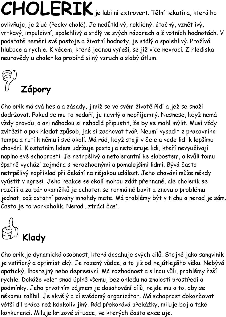 Prožívá hluboce a rychle. K věcem, které jednou vyřeší, se již více nevrací. Z hlediska neurovědy u cholerika probíhá silný vzruch a slabý útlum.