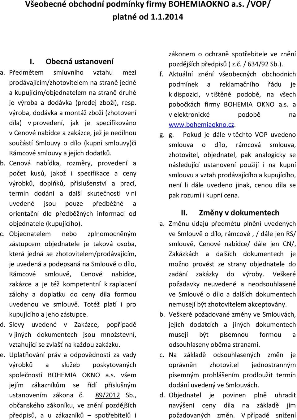 výroba, dodávka a montáž zboží (zhotovení díla) v provedení, jak je specifikováno v Cenové nabídce a zakázce, jež je nedílnou součástí Smlouvy o dílo (kupní smlouvy)či Rámcové smlouvy a jejích