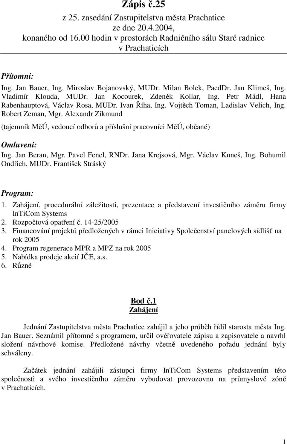 Vojtěch Toman, Ladislav Velich, Ing. Robert Zeman, Mgr. Alexandr Zikmund (tajemník MěÚ, vedoucí odborů a příslušní pracovníci MěÚ, občané) Omluveni: Ing. Jan Beran, Mgr. Pavel Fencl, RNDr.