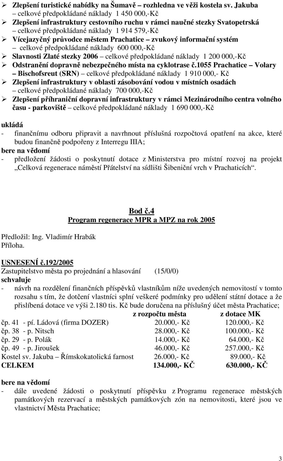 Prachatice zvukový informační systém celkové předpokládané náklady 600 000,-Kč Slavnosti Zlaté stezky 2006 celkové předpokládané náklady 1 200 000,-Kč Odstranění dopravně nebezpečného místa na