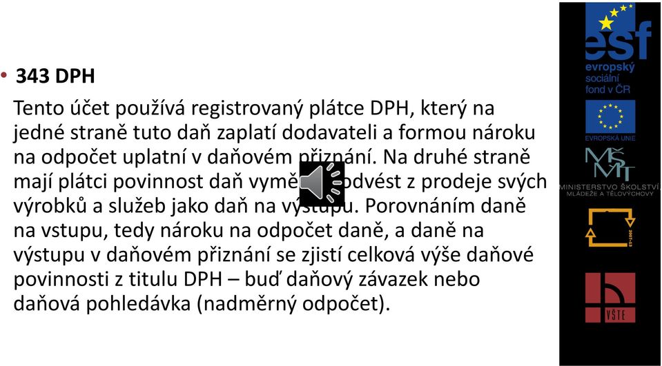 Na druhé straně mají plátci povinnost daň vyměřit a odvést z prodeje svých výrobků a služeb jako daň na výstupu.