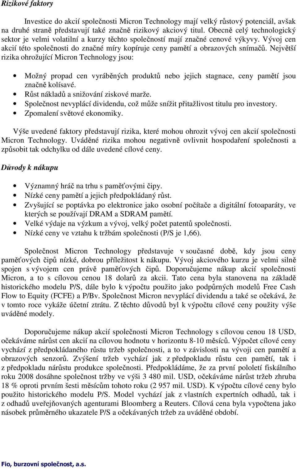 Největší rizika ohrožující Micron Technology jsou: Možný propad cen vyráběných produktů nebo jejich stagnace, ceny pamětí jsou značně kolísavé. Růst nákladů a snižování ziskové marže.