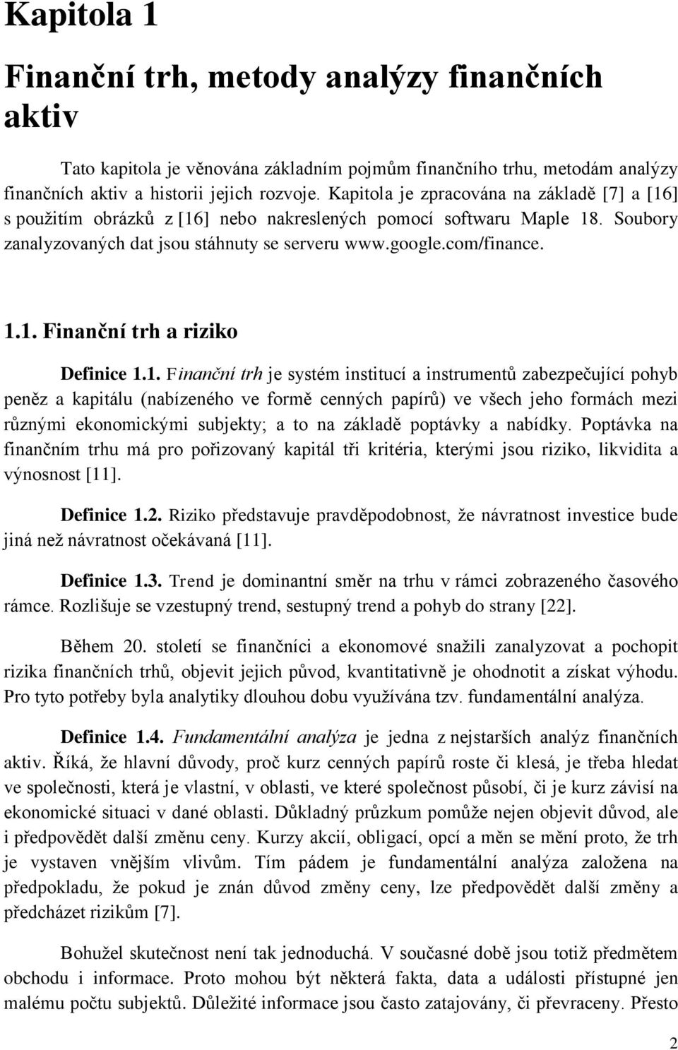 1. Finanční trh je systém institucí a instrumentů zabezpečující pohyb peněz a kapitálu (nabízeného ve formě cenných papírů) ve všech jeho formách mezi různými ekonomickými subjekty; a to na základě