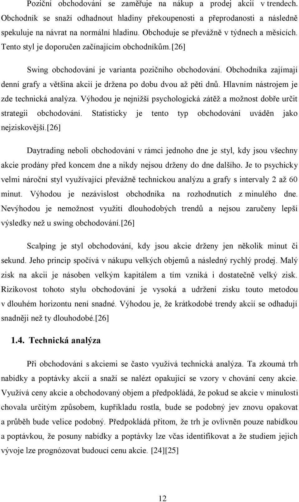 Obchodníka zajímají denní grafy a většina akcií je držena po dobu dvou až pěti dnů. Hlavním nástrojem je zde technická analýza.