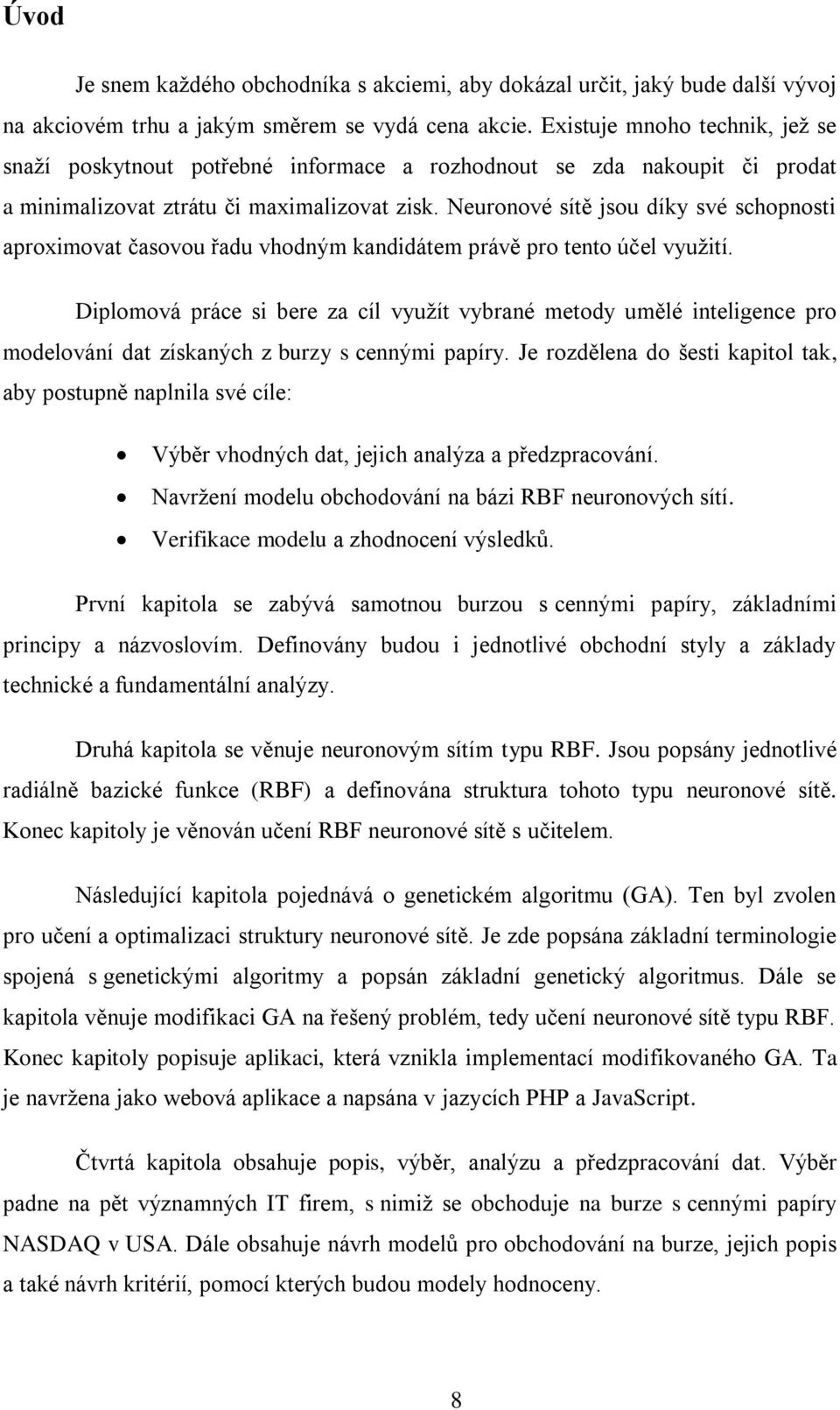 Neuronové sítě jsou díky své schopnosti aproximovat časovou řadu vhodným kandidátem právě pro tento účel využití.